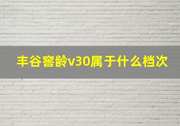 丰谷窖龄v30属于什么档次