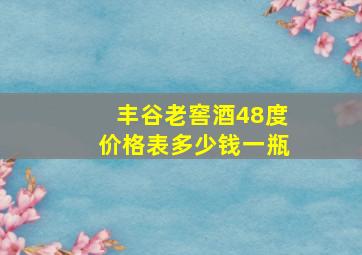 丰谷老窖酒48度价格表多少钱一瓶