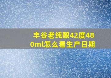 丰谷老纯酿42度480ml怎么看生产日期