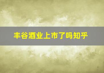 丰谷酒业上市了吗知乎