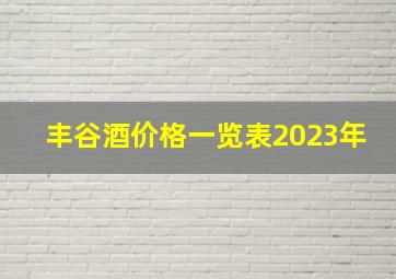 丰谷酒价格一览表2023年