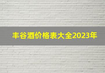 丰谷酒价格表大全2023年