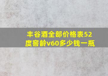 丰谷酒全部价格表52度窖龄v60多少钱一瓶