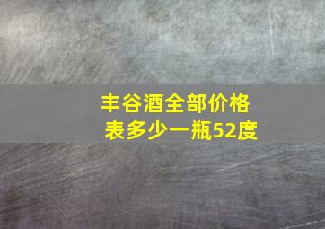 丰谷酒全部价格表多少一瓶52度