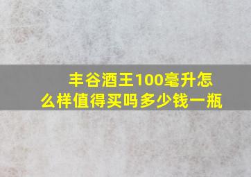 丰谷酒王100毫升怎么样值得买吗多少钱一瓶