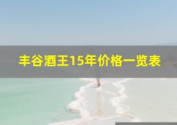 丰谷酒王15年价格一览表