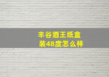 丰谷酒王纸盒装48度怎么样