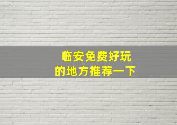 临安免费好玩的地方推荐一下