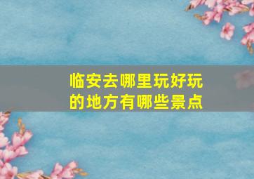 临安去哪里玩好玩的地方有哪些景点