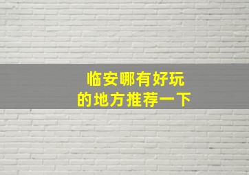 临安哪有好玩的地方推荐一下