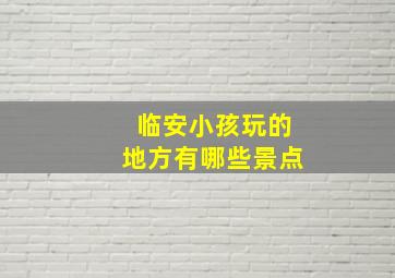 临安小孩玩的地方有哪些景点