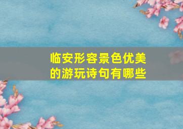 临安形容景色优美的游玩诗句有哪些