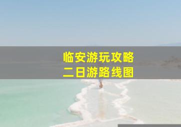 临安游玩攻略二日游路线图