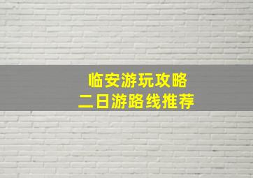 临安游玩攻略二日游路线推荐