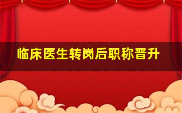 临床医生转岗后职称晋升