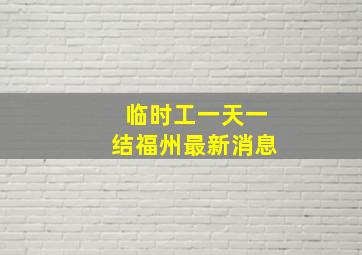 临时工一天一结福州最新消息