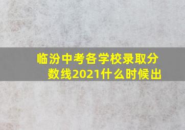 临汾中考各学校录取分数线2021什么时候出