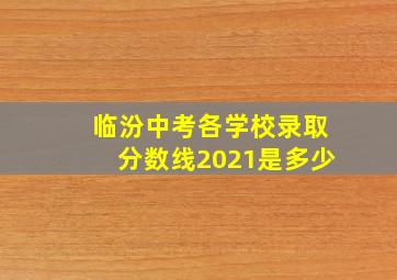 临汾中考各学校录取分数线2021是多少