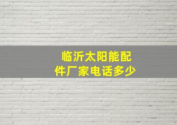 临沂太阳能配件厂家电话多少