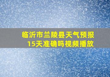 临沂市兰陵县天气预报15天准确吗视频播放