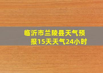 临沂市兰陵县天气预报15天天气24小时