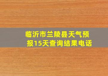 临沂市兰陵县天气预报15天查询结果电话