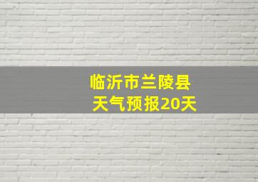 临沂市兰陵县天气预报20天