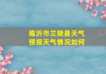 临沂市兰陵县天气预报天气情况如何