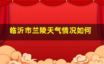 临沂市兰陵天气情况如何