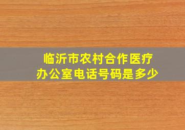 临沂市农村合作医疗办公室电话号码是多少