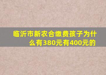 临沂市新农合缴费孩子为什么有380元有400元的