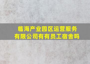 临海产业园区运营服务有限公司有有员工宿舍吗