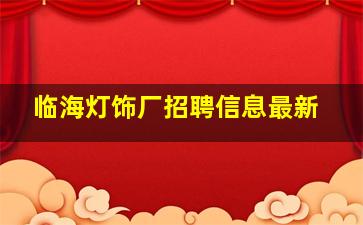 临海灯饰厂招聘信息最新