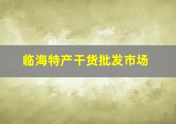 临海特产干货批发市场