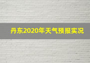 丹东2020年天气预报实况