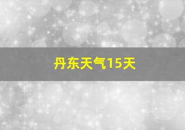 丹东天气15天