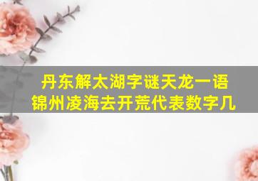 丹东解太湖字谜天龙一语锦州凌海去开荒代表数字几