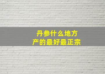 丹参什么地方产的最好最正宗