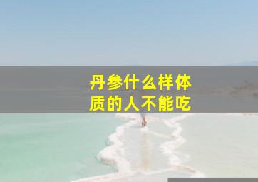 丹参什么样体质的人不能吃