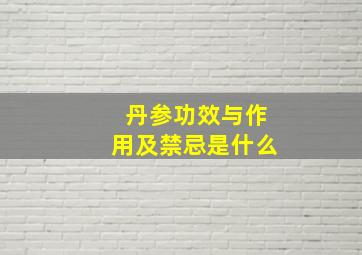 丹参功效与作用及禁忌是什么