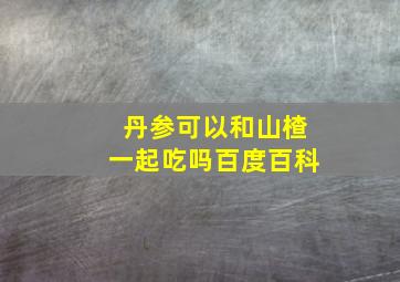 丹参可以和山楂一起吃吗百度百科