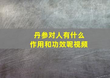 丹参对人有什么作用和功效呢视频