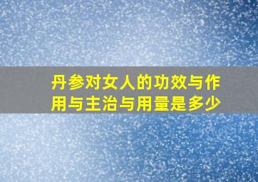 丹参对女人的功效与作用与主治与用量是多少