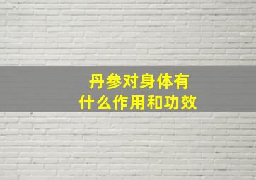 丹参对身体有什么作用和功效