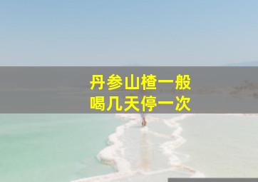 丹参山楂一般喝几天停一次