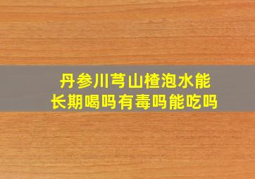 丹参川芎山楂泡水能长期喝吗有毒吗能吃吗