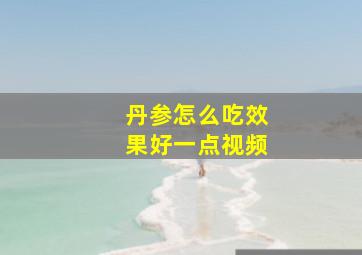 丹参怎么吃效果好一点视频