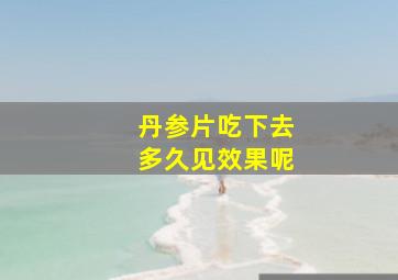 丹参片吃下去多久见效果呢