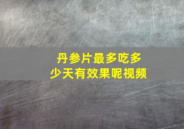 丹参片最多吃多少天有效果呢视频