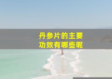 丹参片的主要功效有哪些呢